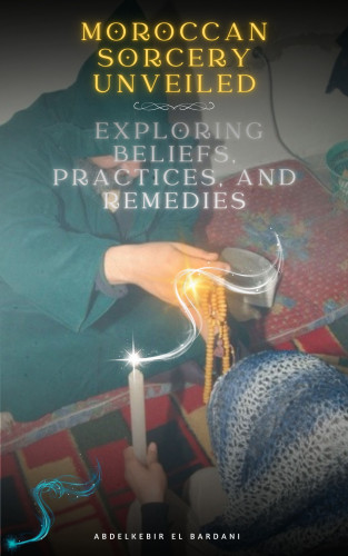 abdelkebir el bardani: Moroccan Sorcery Unveiled: Exploring Beliefs, Practices, and Remedies