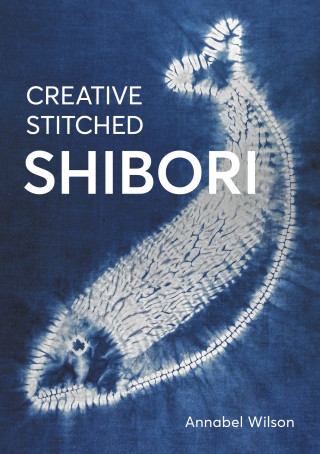 Annabel Wilson: Creative Stitched Shibori