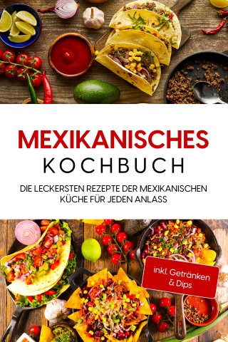 Paola Garcia: Mexikanisches Kochbuch: Die leckersten Rezepte der mexikanischen Küche für jeden Anlass - inkl. Getränken & Dips