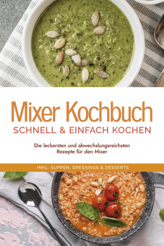 Kristin Dreesmann: Mixer Kochbuch - schnell & einfach kochen: Die leckersten und abwechslungsreichsten Rezepte für den Mixer - inkl. Suppen, Dressings & Desserts