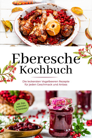Maria Langnitz: Eberesche Kochbuch: Die leckersten Vogelbeeren Rezepte für jeden Geschmack und Anlass - inkl. Dips, Aufstrichen & Getränken