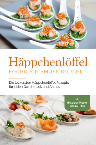 Emilie Westermann: Häppchenlöffel Kochbuch amuse bouche: Die leckersten Häppchenlöffel Rezepte für jeden Geschmack und Anlass - inkl. Hintergrundwissen, Tipps & Tricks