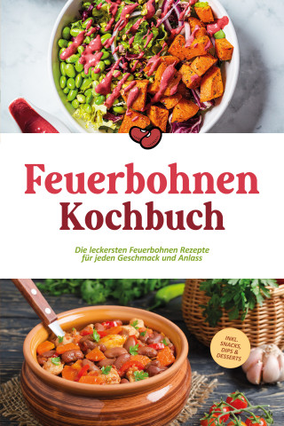 Maria Bretanitz: Feuerbohnen Kochbuch: Die leckersten Feuerbohnen Rezepte für jeden Geschmack und Anlass - inkl. Snacks, Dips & Desserts