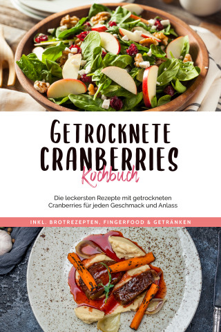 Ann-Kristin Lehmann: Getrocknete Cranberries Kochbuch: Die leckersten Rezepte mit getrockneten Cranberries für jeden Geschmack und Anlass - inkl. Brotrezepten, Fingerfood & Getränken