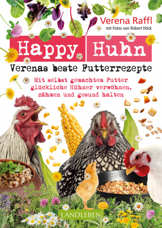 Verena Raffl, Robert Höck: Happy Huhn. Verenas beste Futterrezepte