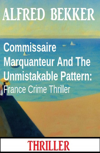 Alfred Bekker: Commissaire Marquanteur And The Unmistakable Pattern: France Crime Thriller