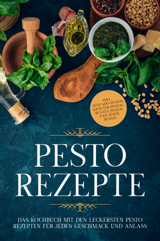Maria Wien: Pesto Rezepte: Das Kochbuch mit den leckersten Pesto Rezepten für jeden Geschmack und Anlass - inkl. Avocado-Pestos, Kräuter-Pestos, bunten Pestos und süßen Pestos