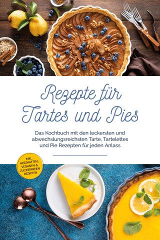 Maria Bloem: Rezepte für Tartes und Pies: Das Kochbuch mit den leckersten und abwechslungsreichsten Tarte, Tartelettes und Pie Rezepten für jeden Anlass - inkl. herzhaften, veganen & zuckerfreien Rezepten