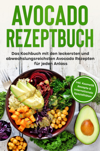 Verena Pluhm: Avocado Rezeptbuch: Das Kochbuch mit den leckersten und abwechslungsreichsten Avocado Rezepten für jeden Anlass - inkl. Kosmetik Rezepte & internationale Spezialitäten