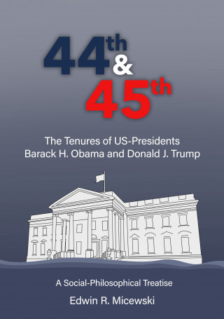 Edwin R. Micewski: 44th & 45th The Tenures of US-Presidents Barack H. Obama and Donald J. Trump