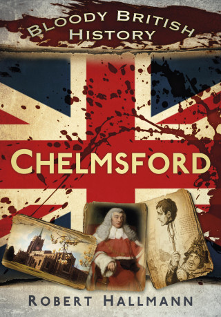 Robert Hallmann: Bloody British History: Chelmsford