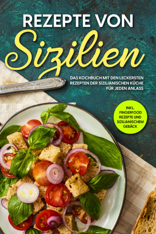 Giulia Lehmann: Rezepte von Sizilien: Das Kochbuch mit den leckersten Rezepten der sizilianischen Küche für jeden Anlass - inkl. Fingerfood Rezepte und sizilianischem Gebäck