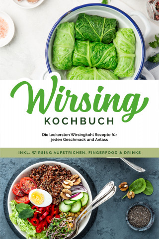 Luisa Eden: Wirsing Kochbuch: Die leckersten Wirsingkohl Rezepte für jeden Geschmack und Anlass - inkl. Wirsing Aufstrichen, Fingerfood & Drinks