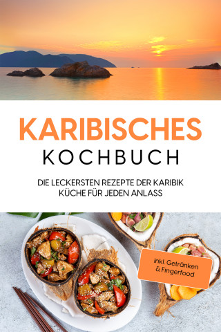 Lorena Koppelkamp: Karibisches Kochbuch: Die leckersten Rezepte der Karibik Küche für jeden Anlass - inkl. Getränken & Fingerfood