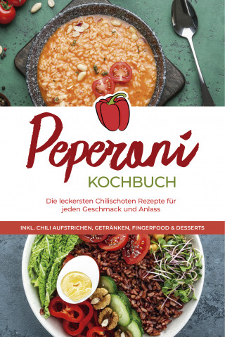 Mateo Gerresheim: Peperoni Kochbuch: Die leckersten Chilischoten Rezepte für jeden Geschmack und Anlass - inkl. Chili Aufstrichen, Getränken, Fingerfood & Desserts