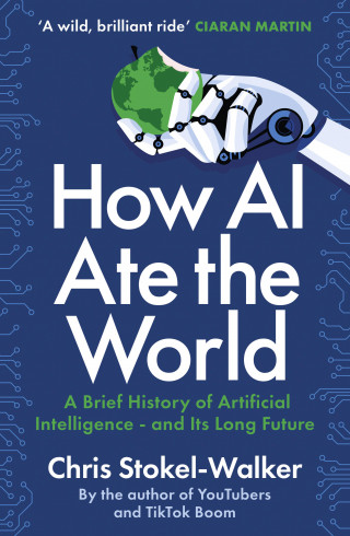 Chris Stokel-Walker: How AI Ate the World