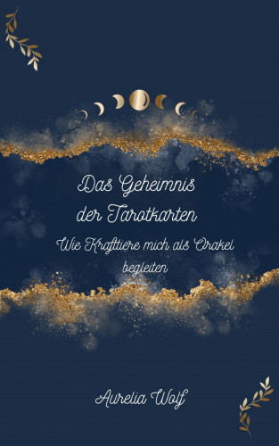 Aurelia Wolf: Das Geheimnis der Tarotkarten - Wie Krafttiere mich als Orakel begleiten