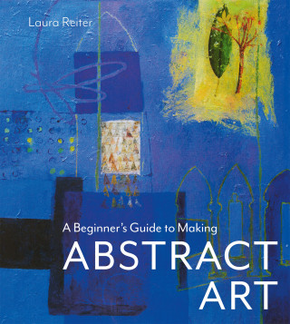 Laura Reiter: A Beginner's Guide to Making Abstract Art