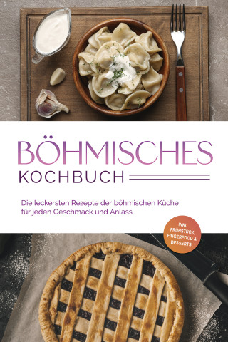 Christina Novak: Böhmisches Kochbuch: Die leckersten Rezepte der böhmischen Küche für jeden Geschmack und Anlass - inkl. Frühstück, Fingerfood & Desserts