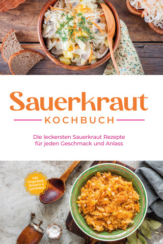 Cornelia Lameyer: Sauerkraut Kochbuch: Die leckersten Sauerkraut Rezepte für jeden Geschmack und Anlass - inkl. Fingerfood, Desserts & Getränken