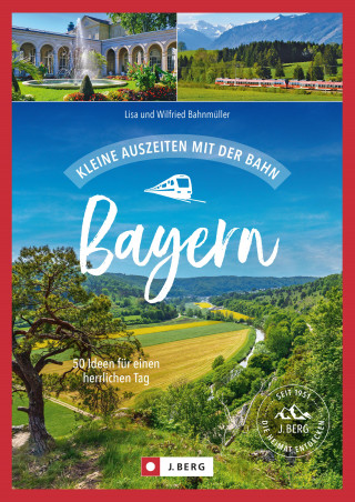 Bahnmüller Lisa, Bahnmüller Wilfried: Kleine Auszeiten mit der Bahn Bayern
