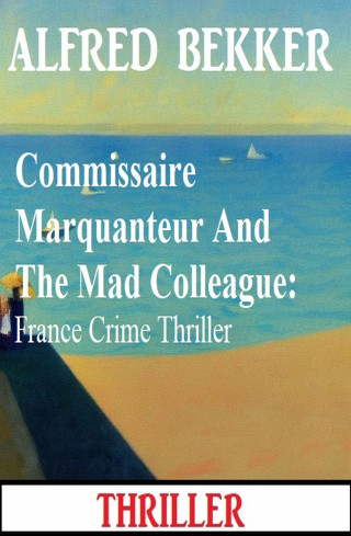 Alfred Bekker: Commissaire Marquanteur And The Mad Colleague: France Crime Thriller