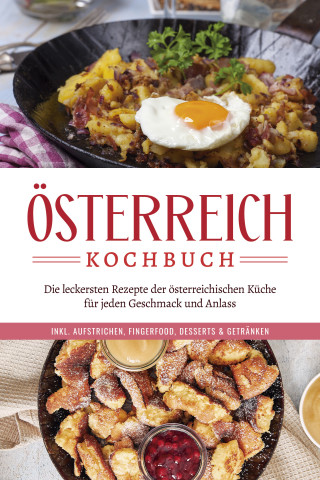 Isabella Huber: Österreich Kochbuch: Die leckersten Rezepte der österreichischen Küche für jeden Geschmack und Anlass | inkl. Aufstrichen, Fingerfood, Desserts & Getränken