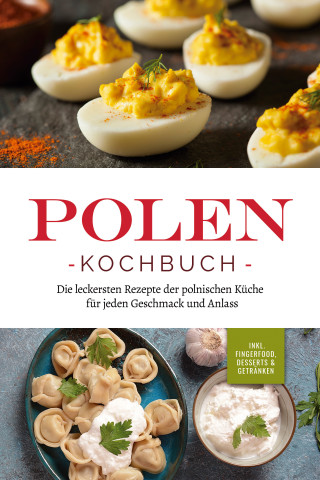 Marta Piotrowski: Polen Kochbuch: Die leckersten Rezepte der polnischen Küche für jeden Geschmack und Anlass | inkl. Fingerfood, Desserts & Getränken