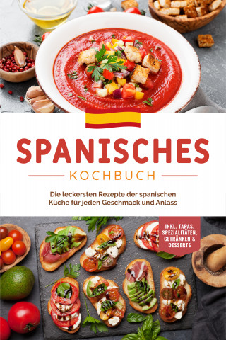 Isabelle Perez: Spanisches Kochbuch: Die leckersten Rezepte der spanischen Küche für jeden Geschmack und Anlass | inkl. Tapas, Spezialitäten, Getränken & Desserts