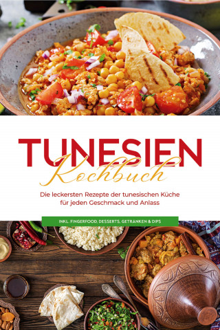Mara Hammami: Tunesien Kochbuch: Die leckersten Rezepte der tunesischen Küche für jeden Geschmack und Anlass - inkl. Fingerfood, Desserts, Getränken & Dips