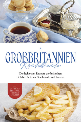 Charlotte Davis: Großbritannien Kochbuch: Die leckersten Rezepte der britischen Küche für jeden Geschmack und Anlass | inkl. Aufstrichen, Fingerfood, Desserts & Getränken