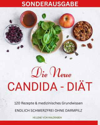 Hellene von Waldgraben: DIE NEUE CANDIDA DIÄT: 120 Rezepte & medizinisches Grundwissen: ENDLICH SCHMERZFREI OHNE DARMPILZ