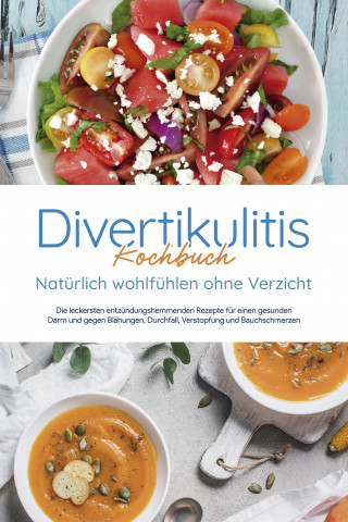 Christina Gensch: Divertikulitis Kochbuch - Natürlich wohlfühlen ohne Verzicht: Die leckersten entzündungshemmenden Rezepte für einen gesunden Darm und gegen Blähungen, Durchfall, Verstopfung und Bauchschmerzen