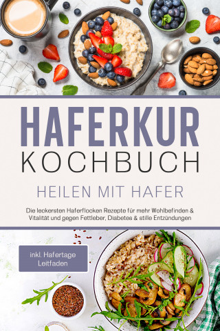 Sebastian Korporal: Haferkur Kochbuch - Heilen mit Hafer: Die leckersten Haferflocken Rezepte für mehr Wohlbefinden & Vitalität und gegen Fettleber, Diabetes & stille Entzündungen - inkl. Hafertage Leitfaden