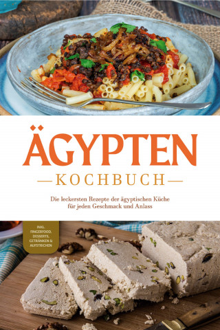 Mira Gamal: Ägypten Kochbuch: Die leckersten Rezepte der ägyptischen Küche für jeden Geschmack und Anlass - inkl. Fingerfood, Desserts, Getränken & Aufstrichen