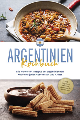 Maria Diaz: Argentinien Kochbuch: Die leckersten Rezepte der argentinischen Küche für jeden Geschmack und Anlass - inkl. Fingerfood, Desserts, Getränken & Aufstrichen