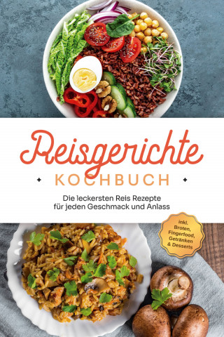 Maxim Niehaus: Reisgerichte Kochbuch: Die leckersten Reis Rezepte für jeden Geschmack und Anlass - inkl. Broten, Fingerfood, Getränken & Desserts