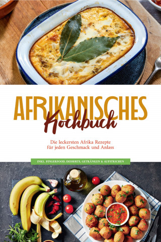 Rebecca Danai: Afrikanisches Kochbuch: Die leckersten Afrika Rezepte für jeden Geschmack und Anlass - inkl. Fingerfood, Desserts, Getränken & Aufstrichen