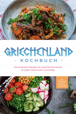 Maren Kollias: Griechenland Kochbuch: Die leckersten Rezepte der griechischen Küche für jeden Geschmack und Anlass - inkl. Fingerfood, Desserts, Getränken & Aufstrichen