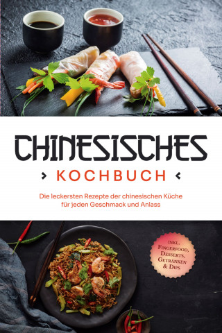 Katharina Li: Chinesisches Kochbuch: Die leckersten Rezepte der chinesischen Küche für jeden Geschmack und Anlass - inkl. Fingerfood, Desserts, Getränken & Dips