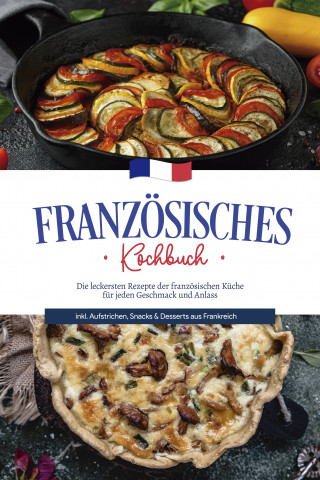 Louise Thomas: Französisches Kochbuch: Die leckersten Rezepte der französischen Küche für jeden Geschmack und Anlass | inkl. Aufstrichen, Snacks & Desserts aus Frankreich