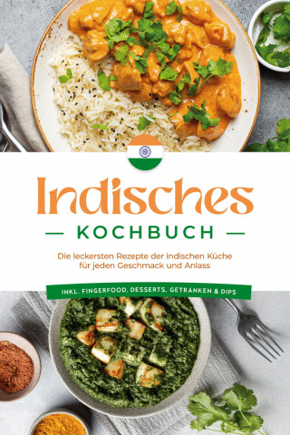 Elisabeth Desai: Indisches Kochbuch: Die leckersten Rezepte der indischen Küche für jeden Geschmack und Anlass - inkl. Fingerfood, Desserts, Getränken & Dips