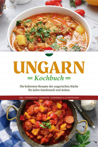 Paulina Nagy: Ungarn Kochbuch: Die leckersten Rezepte der ungarischen Küche für jeden Geschmack und Anlass - inkl. Fingerfood, Desserts, Getränken & Aufstrichen