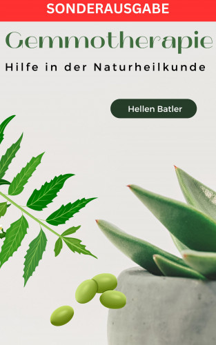 Hellen Batler: Gemmotherapie: Hilfe in der Naturheilkunde - BONUS Rezepte -: Die geheime Energie der Natur