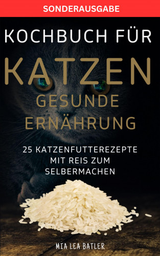 LEA MIA BATLER: KOCHBUCH FÜR KATZEN GESUNDE ERNÄHRUNG -25 Katzenfutterrezepte mit Reis zum Selbermachen