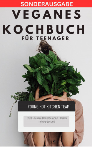 YOUNG HOT KITCHEN TEAM: Veganes Kochbuch für Teenager NEU 2023: - 200 Leckere Rezepte ohne Fleisch richtig gesund