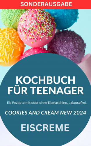 Young Hot Kitchen Team: KOCHBUCH FÜR TEENAGER Cookies and Cream NEW 2024: Eis Rezepte mit oder ohne Eismaschine, Laktosefrei,