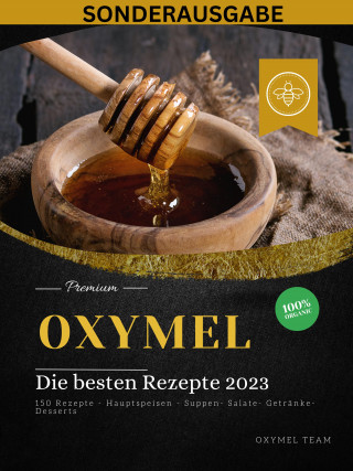 Oxymel Team: OXYMEL - Die besten Rezepte 2023: 150 Rezepte - Hauptspeisen - Suppen- Salate- Getränke-Desserts "Sonderausgabe"