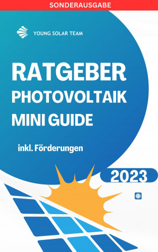 Young Solar Team: RATGEBER PHOTOVOLTAIK MINI GUIDE 2023: Inklusive Förderungen Förderungen DE, AT