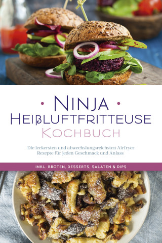 Maren Bertram: Ninja Heißluftfritteuse Kochbuch: Die leckersten und abwechslungsreichsten Airfryer Rezepte für jeden Geschmack und Anlass - inkl. Broten, Desserts, Salaten & Dips